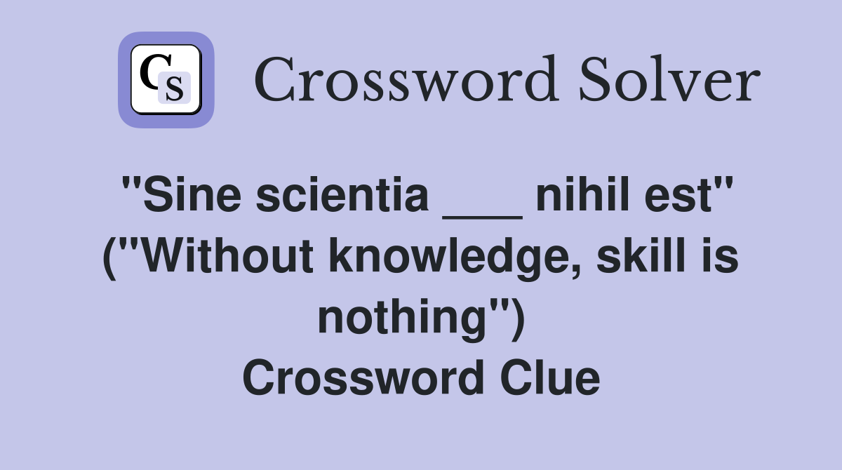 "Sine scientia ___ nihil est" ("Without knowledge, skill is nothing") Crossword Clue