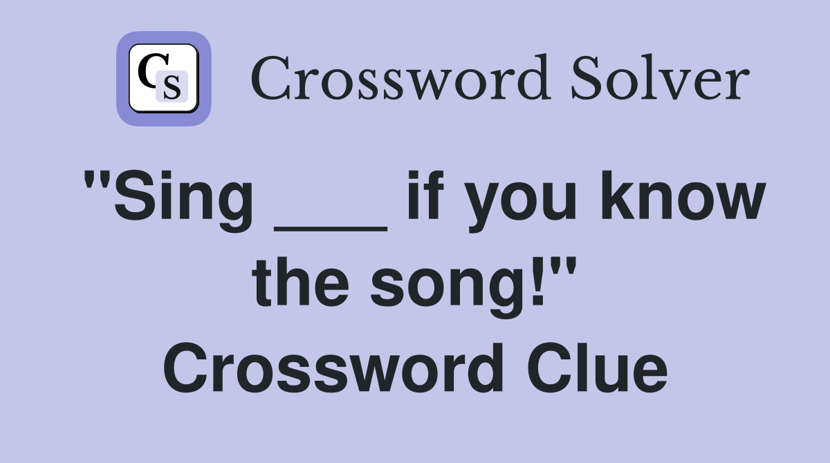 "Sing ___ if you know the song!" Crossword Clue