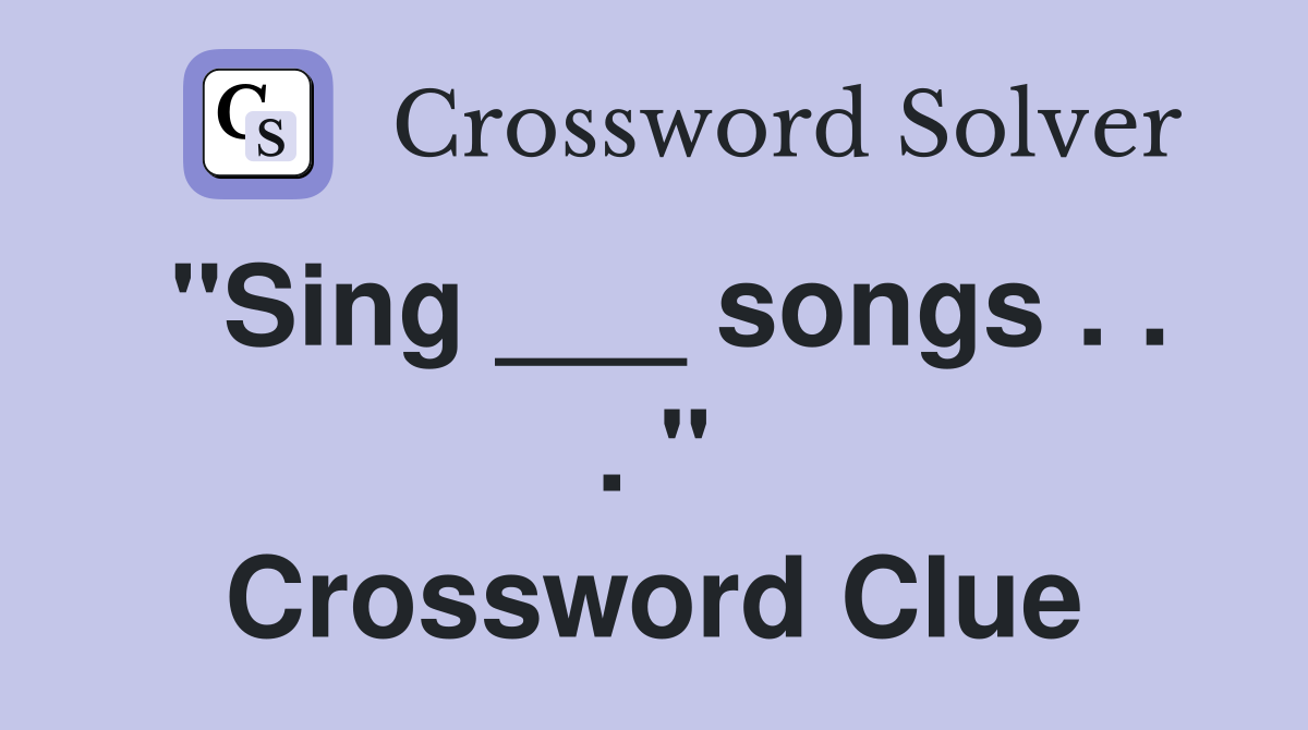"Sing ___ songs . . . " Crossword Clue
