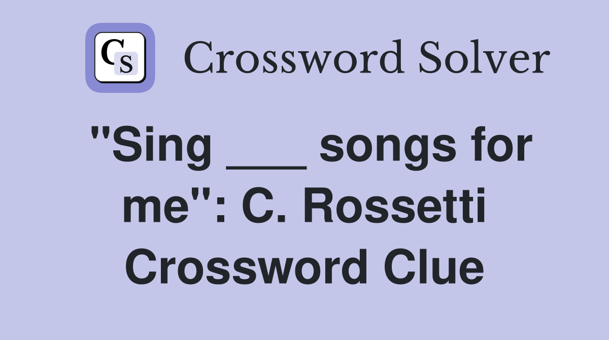 "Sing ___ songs for me": C. Rossetti Crossword Clue
