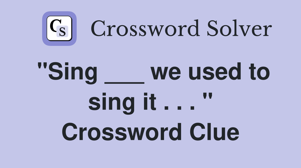 "Sing ___ we used to sing it . . . " Crossword Clue