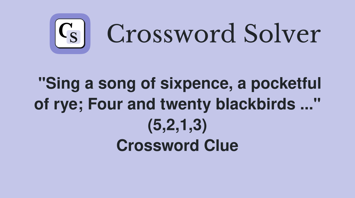 "Sing a song of sixpence, a pocketful of rye; Four and twenty blackbirds ..." (5,2,1,3) Crossword Clue