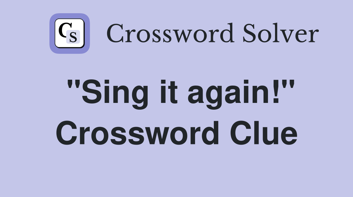 "Sing it again!" Crossword Clue