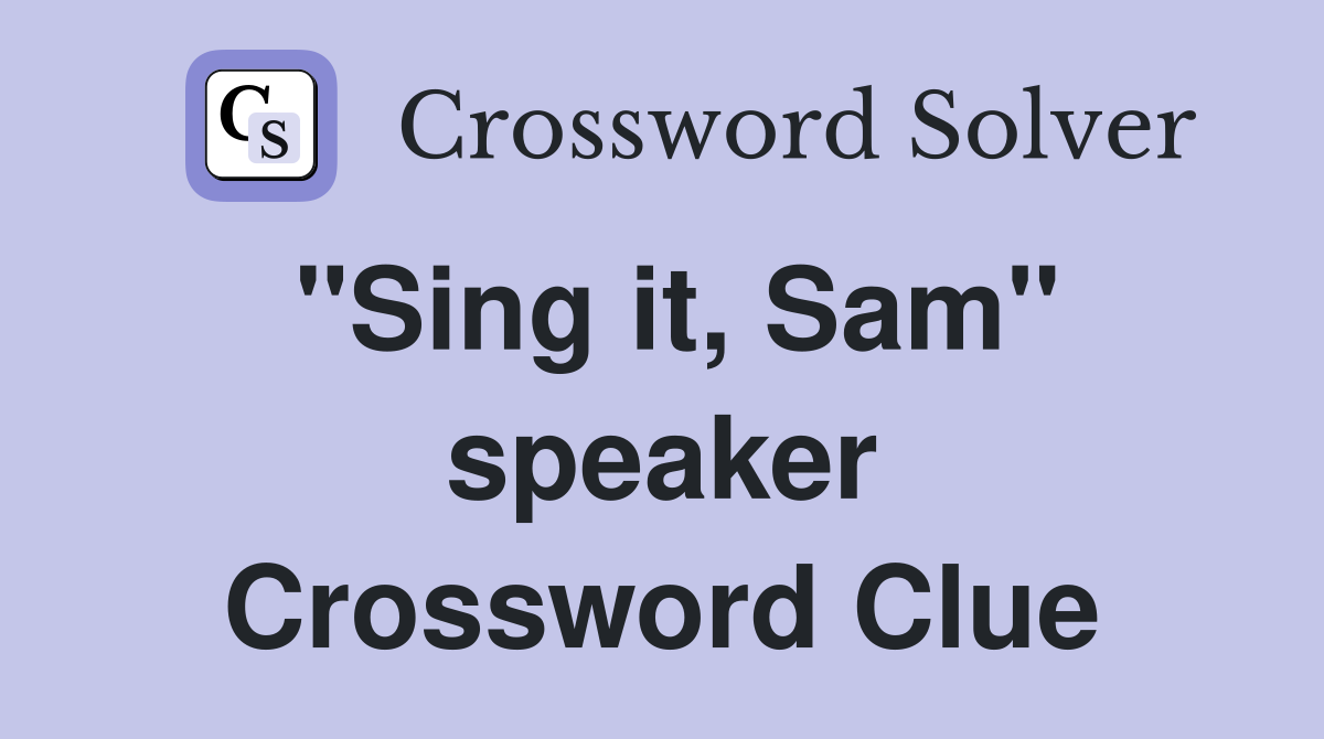 "Sing it, Sam" speaker Crossword Clue