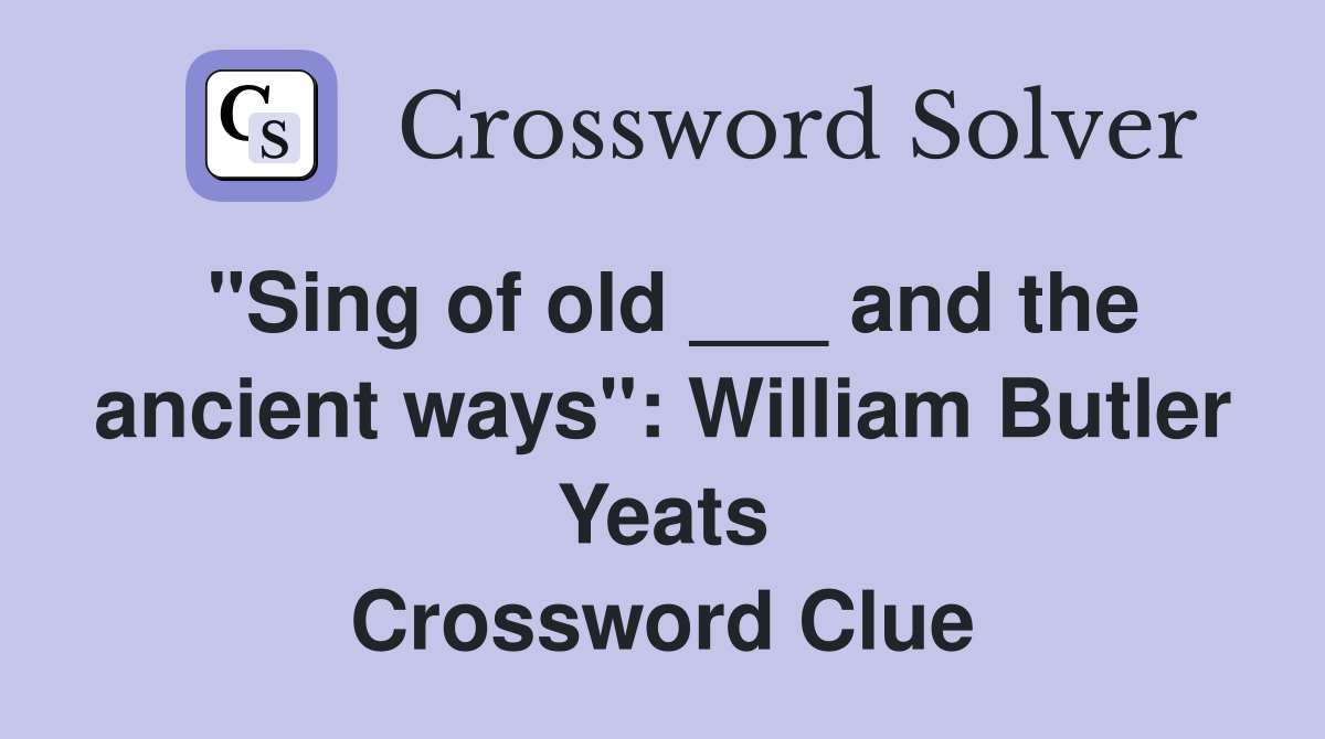 "Sing of old ___ and the ancient ways": William Butler Yeats Crossword Clue