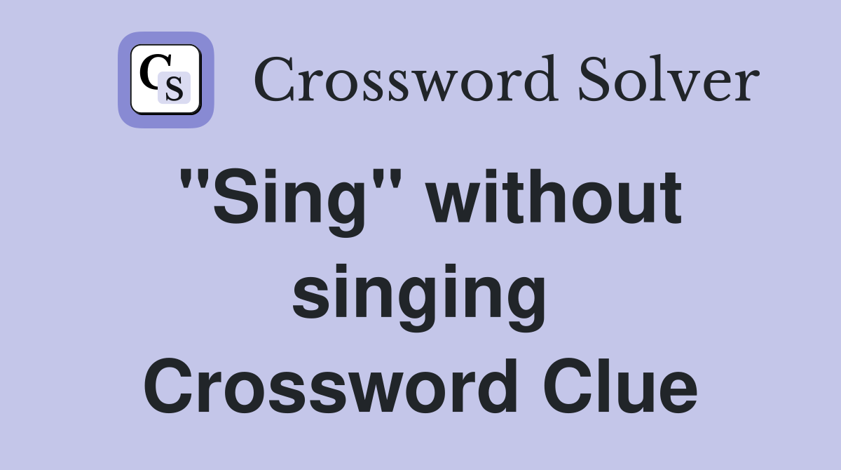 "Sing" without singing Crossword Clue