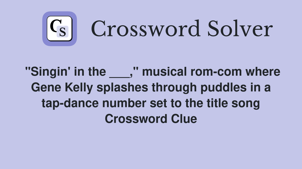 "Singin' in the ___," musical rom-com where Gene Kelly splashes through puddles in a tap-dance number set to the title song Crossword Clue