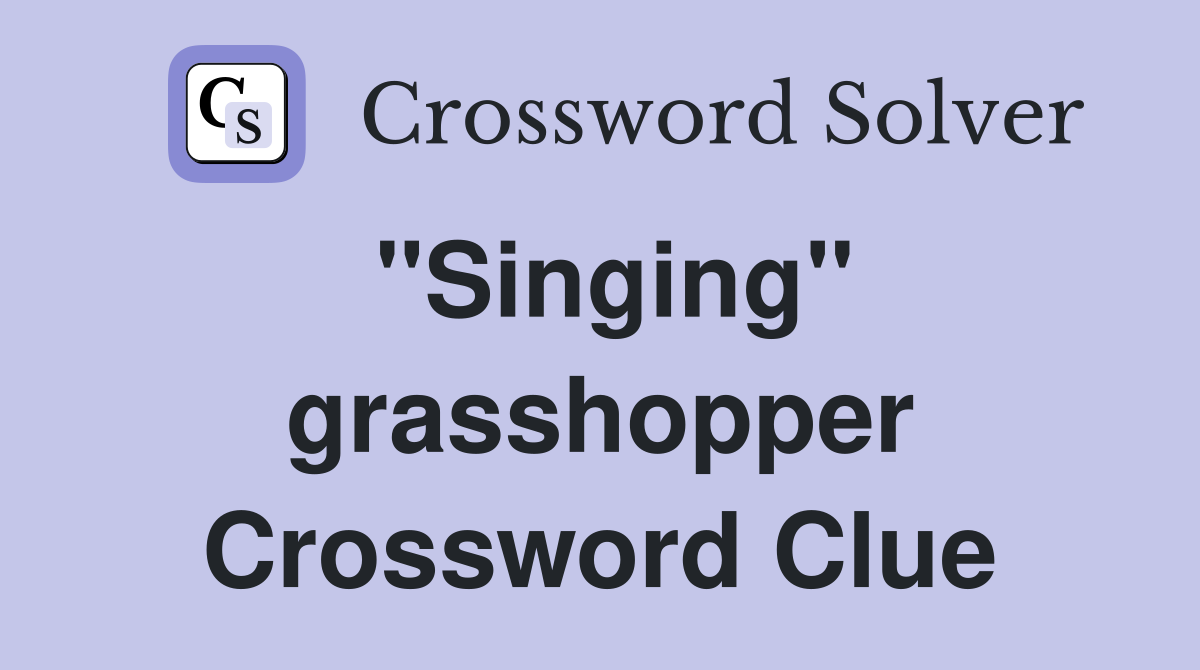 "Singing" grasshopper Crossword Clue