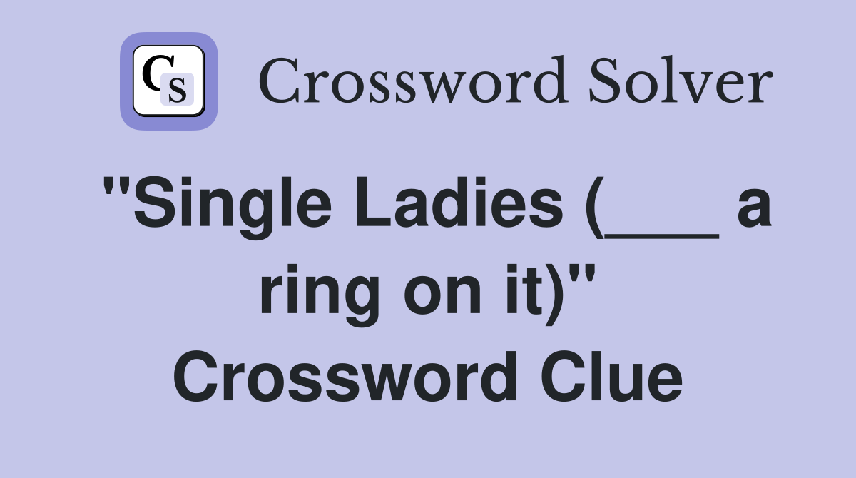 "Single Ladies (___ a ring on it)" Crossword Clue