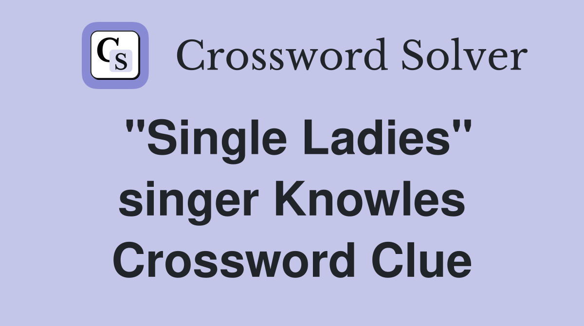 "Single Ladies" singer Knowles Crossword Clue