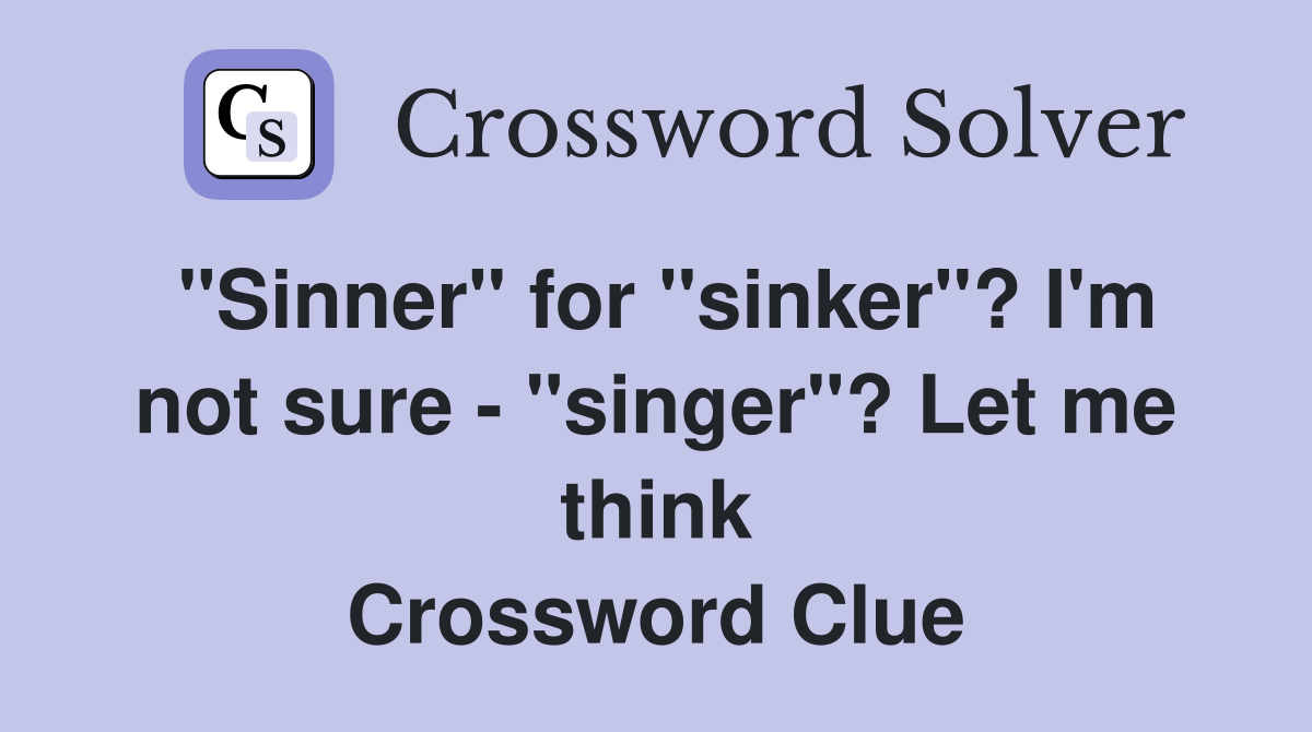 "Sinner" for "sinker"? I'm not sure - "singer"? Let me think Crossword Clue