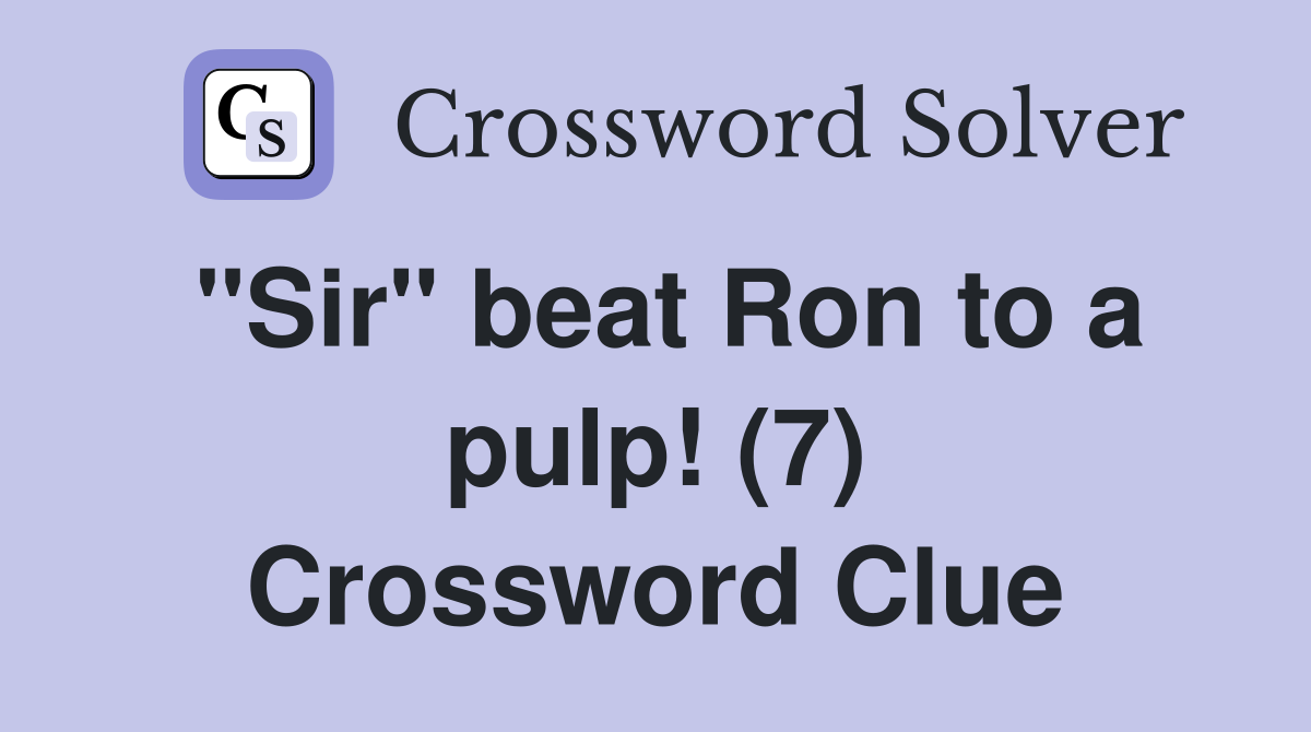 "Sir" beat Ron to a pulp! (7) Crossword Clue