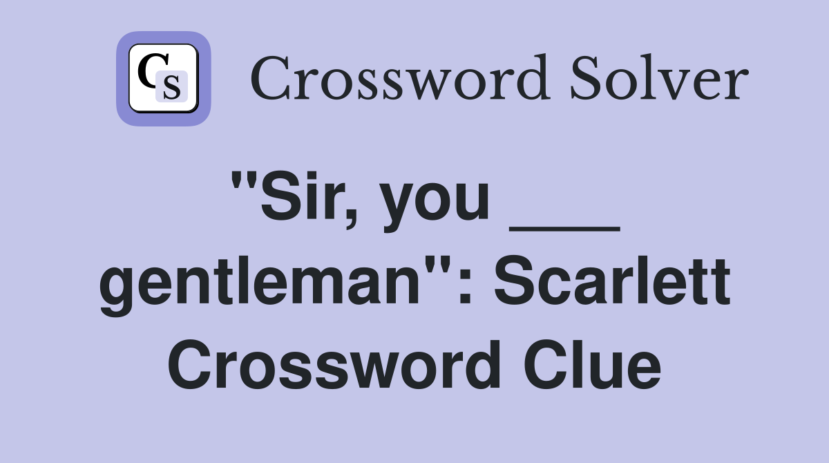 "Sir, you ___ gentleman": Scarlett Crossword Clue