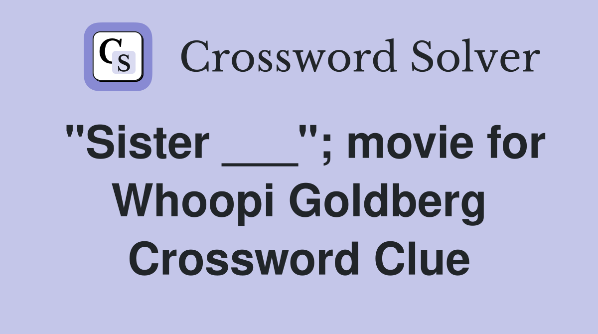 "Sister ___"; movie for Whoopi Goldberg Crossword Clue