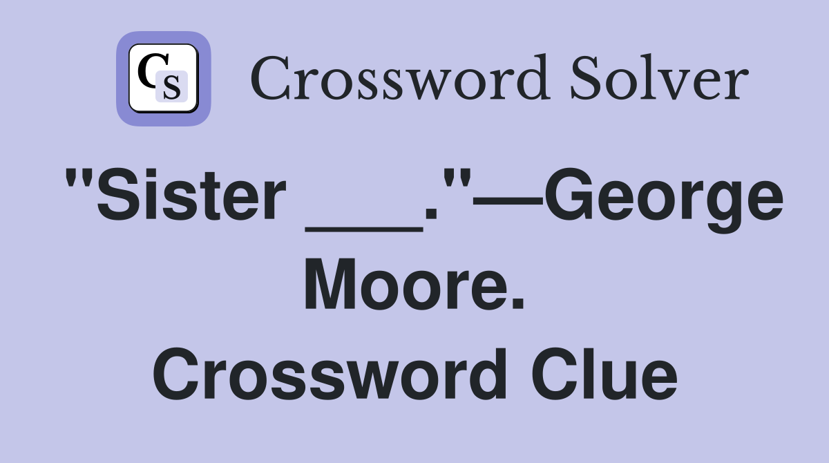"Sister ___."—George Moore. Crossword Clue