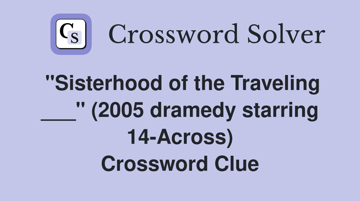 "Sisterhood of the Traveling ___" (2005 dramedy starring 14-Across) Crossword Clue