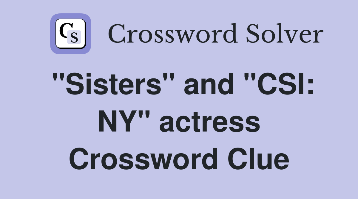 "Sisters" and "CSI: NY" actress Crossword Clue