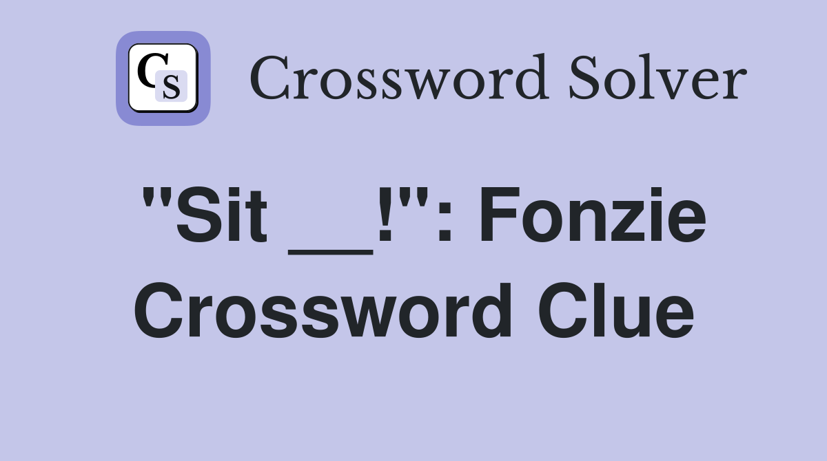 "Sit __!": Fonzie Crossword Clue
