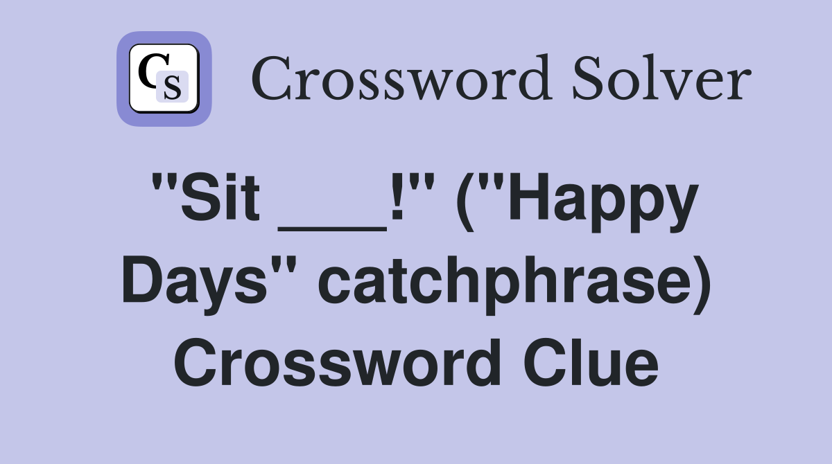 "Sit ___!" ("Happy Days" catchphrase) Crossword Clue