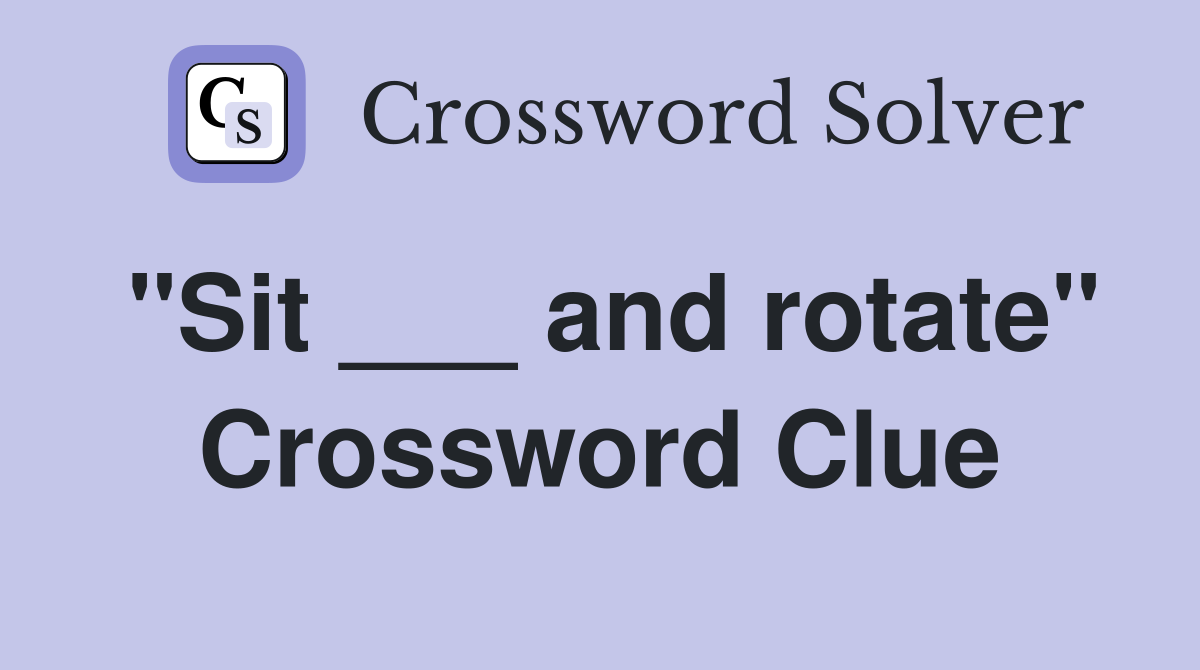 "Sit ___ and rotate" Crossword Clue