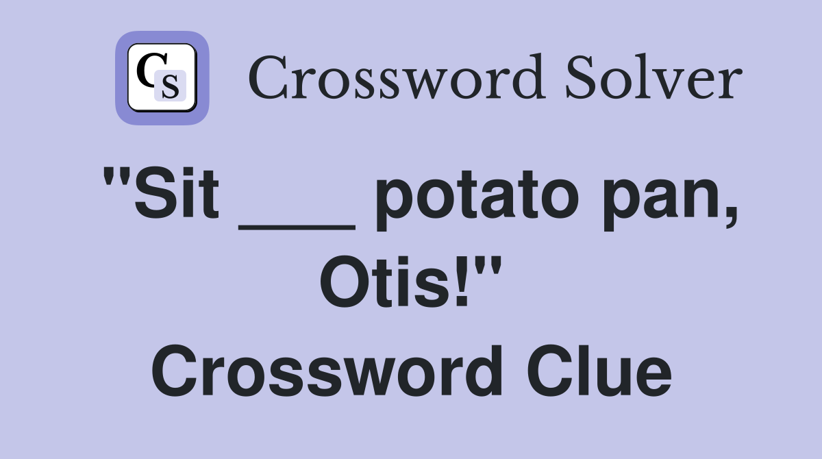 "Sit ___ potato pan, Otis!" Crossword Clue