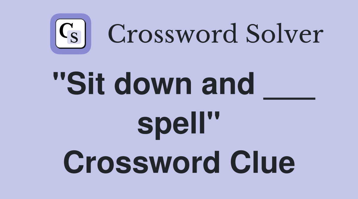 "Sit down and ___ spell" Crossword Clue