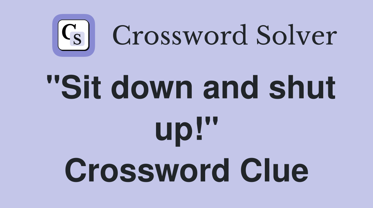 "Sit down and shut up!" Crossword Clue