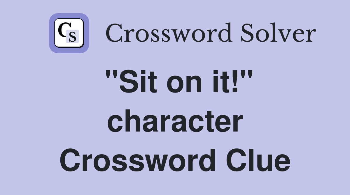 "Sit on it!" character Crossword Clue
