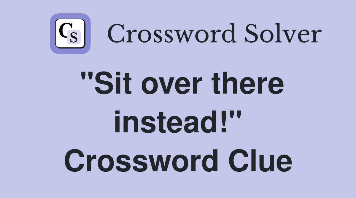 "Sit over there instead!" Crossword Clue