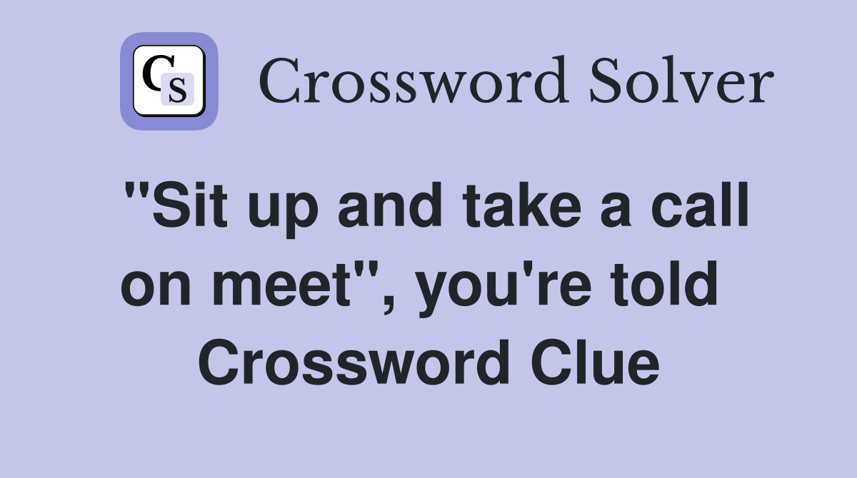 "Sit up and take a call on meet", you're told  Crossword Clue