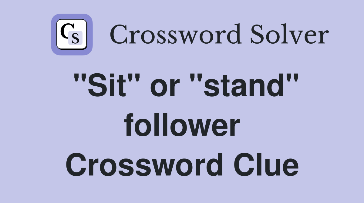 "Sit" or "stand" follower Crossword Clue