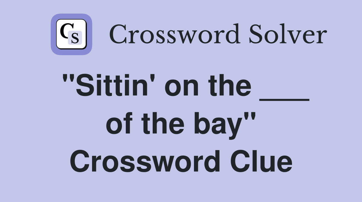 "Sittin' on the ___ of the bay" Crossword Clue