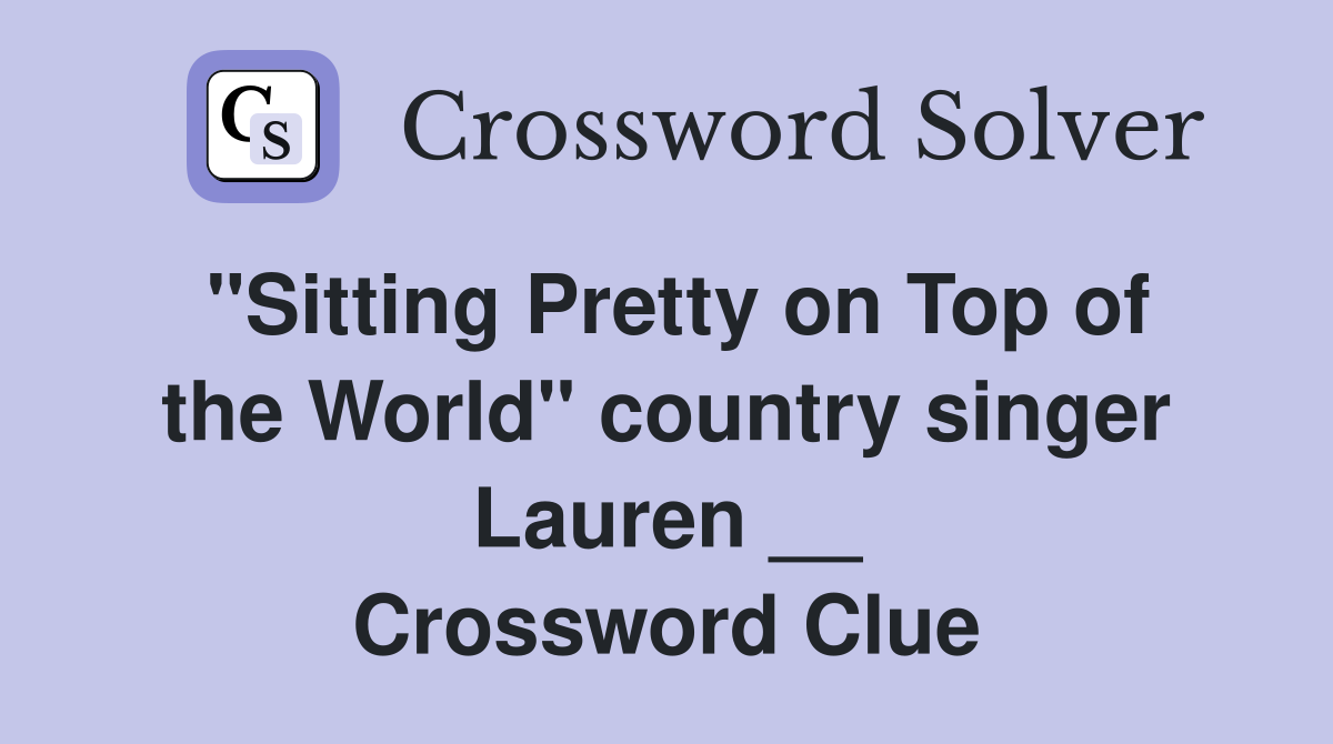 "Sitting Pretty on Top of the World" country singer Lauren __ Crossword Clue