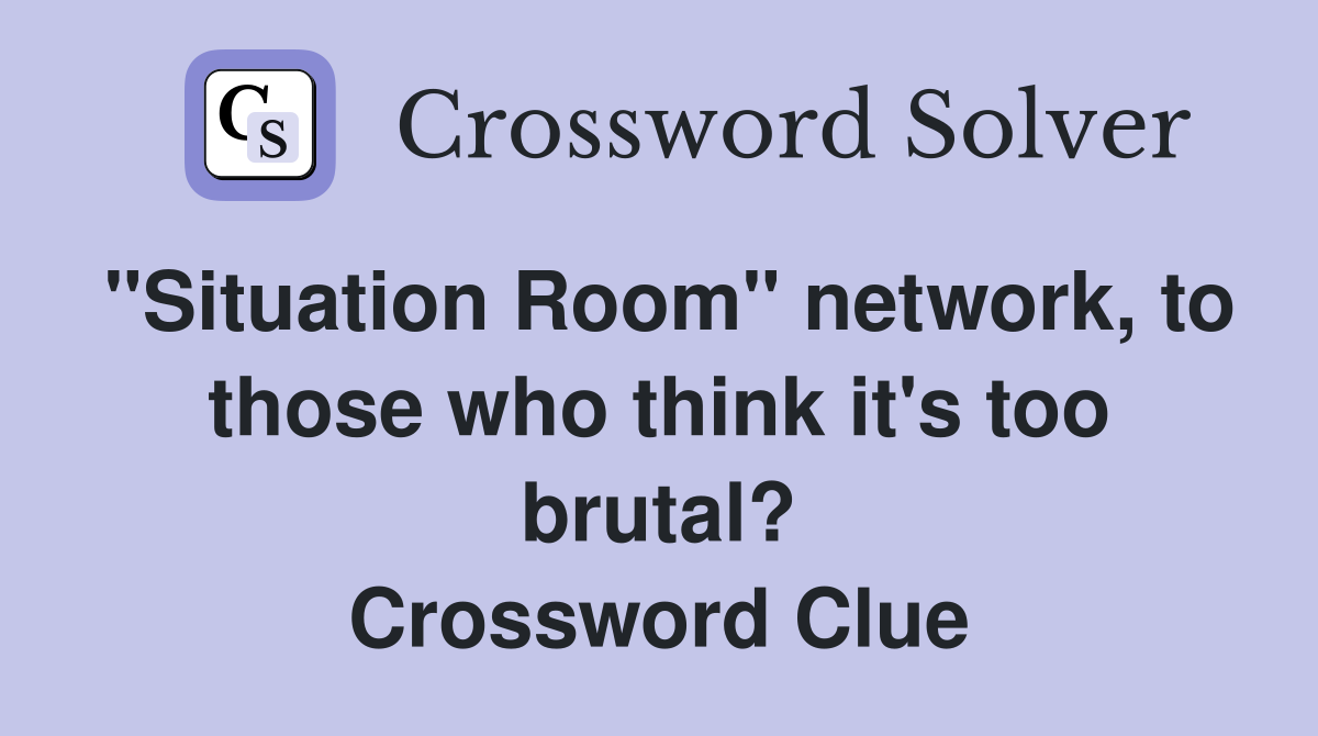 "Situation Room" network, to those who think it's too brutal? Crossword Clue