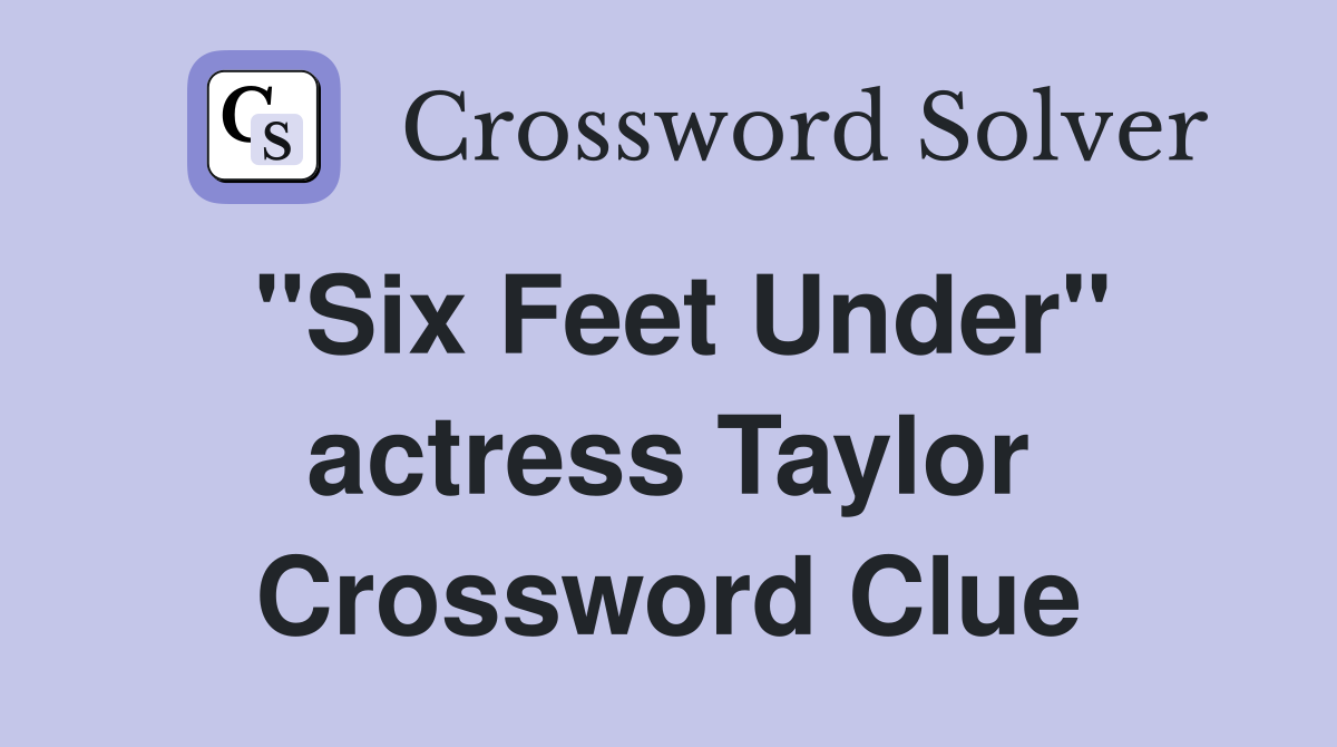 "Six Feet Under" actress Taylor Crossword Clue