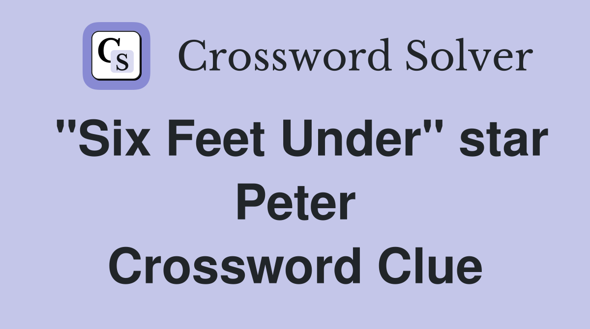 "Six Feet Under" star Peter Crossword Clue