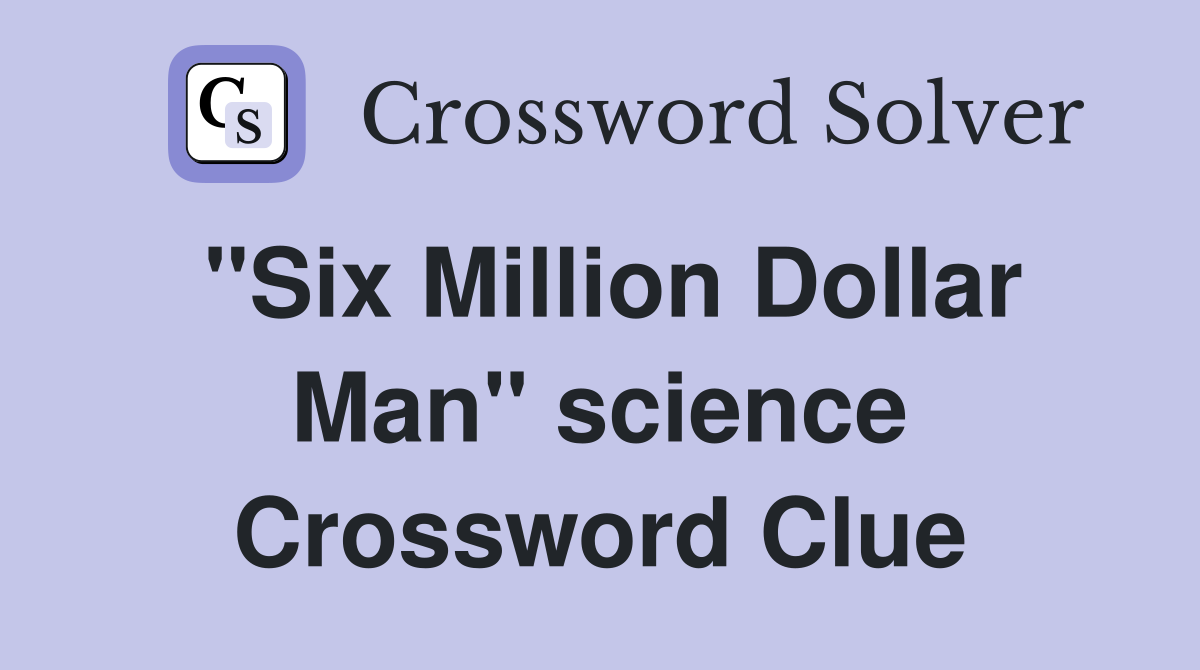 "Six Million Dollar Man" science Crossword Clue