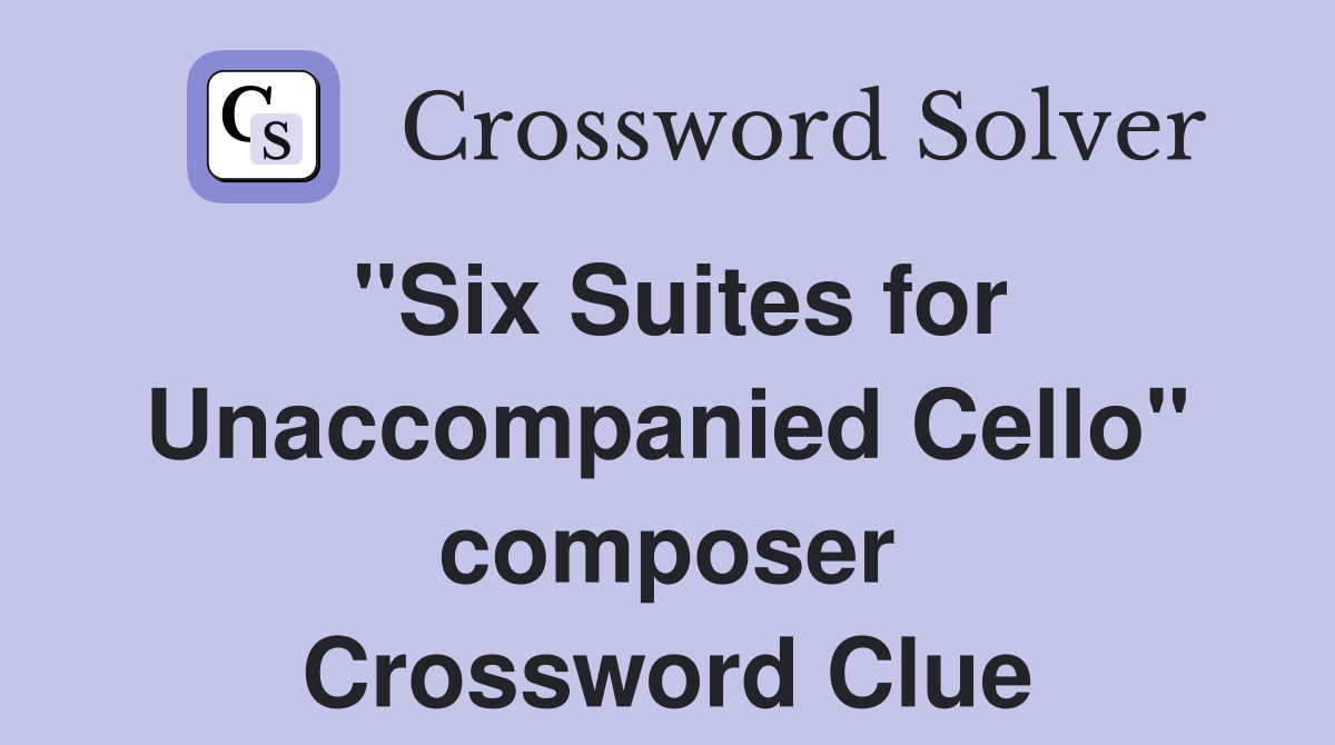 "Six Suites for Unaccompanied Cello" composer Crossword Clue