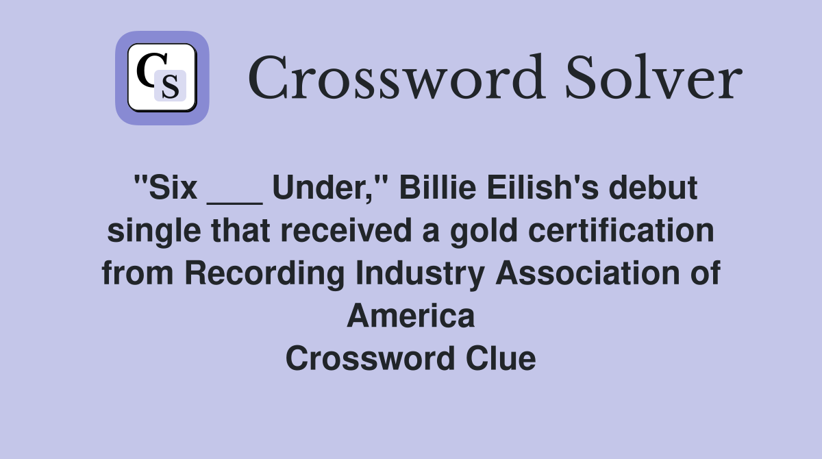 "Six ___ Under," Billie Eilish's debut single that received a gold certification from Recording Industry Association of America Crossword Clue