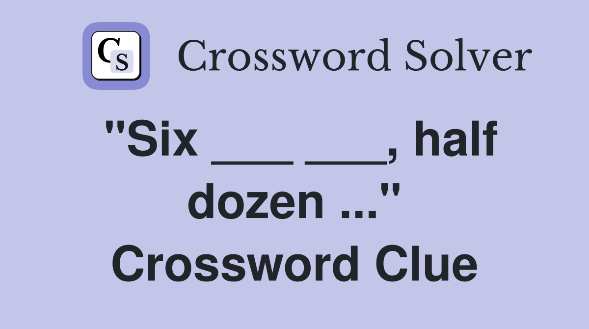 "Six ___ ___, half dozen ..." Crossword Clue