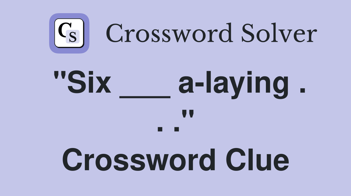 "Six ___ a-laying . . ." Crossword Clue