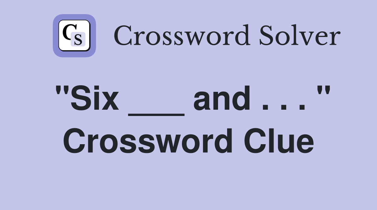 "Six ___ and . . . " Crossword Clue