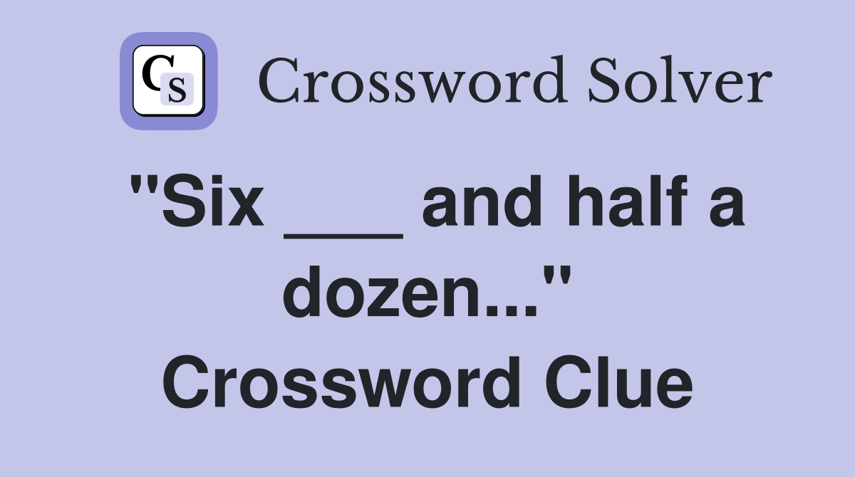 "Six ___ and half a dozen..." Crossword Clue