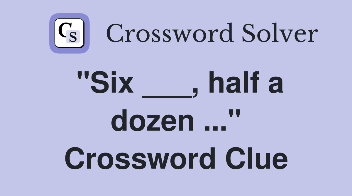 "Six ___, half a dozen ..." Crossword Clue