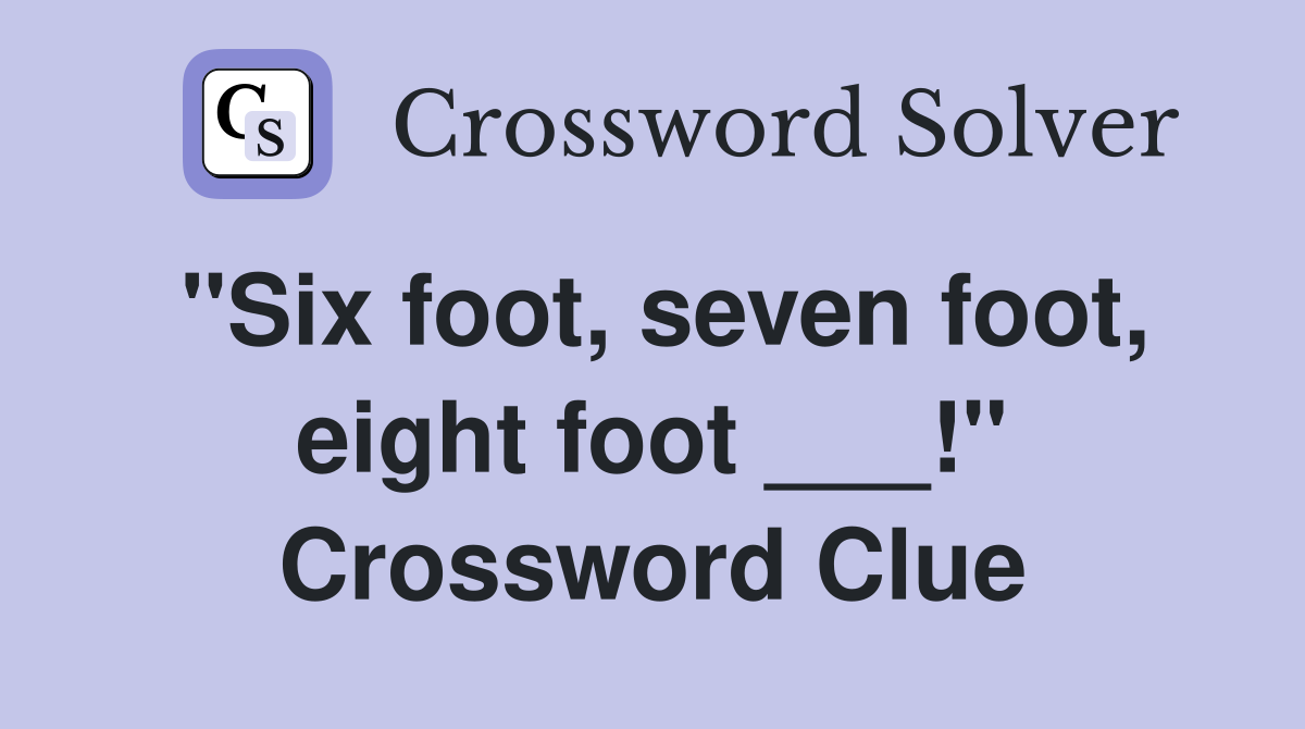 "Six foot, seven foot, eight foot ___!" Crossword Clue