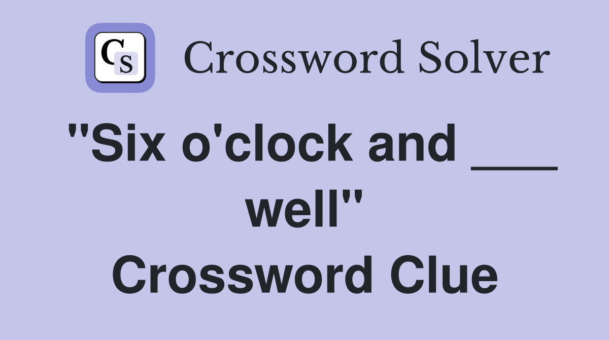 "Six o'clock and ___ well" Crossword Clue