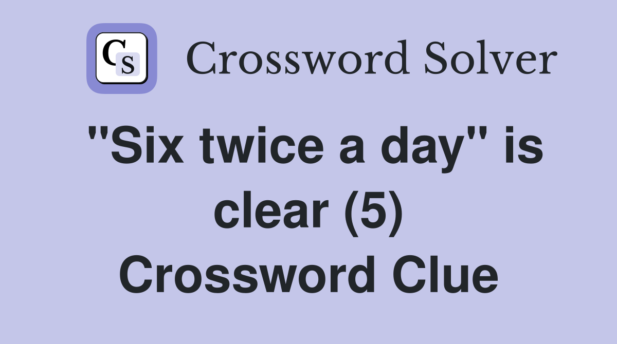 "Six twice a day" is clear (5) Crossword Clue