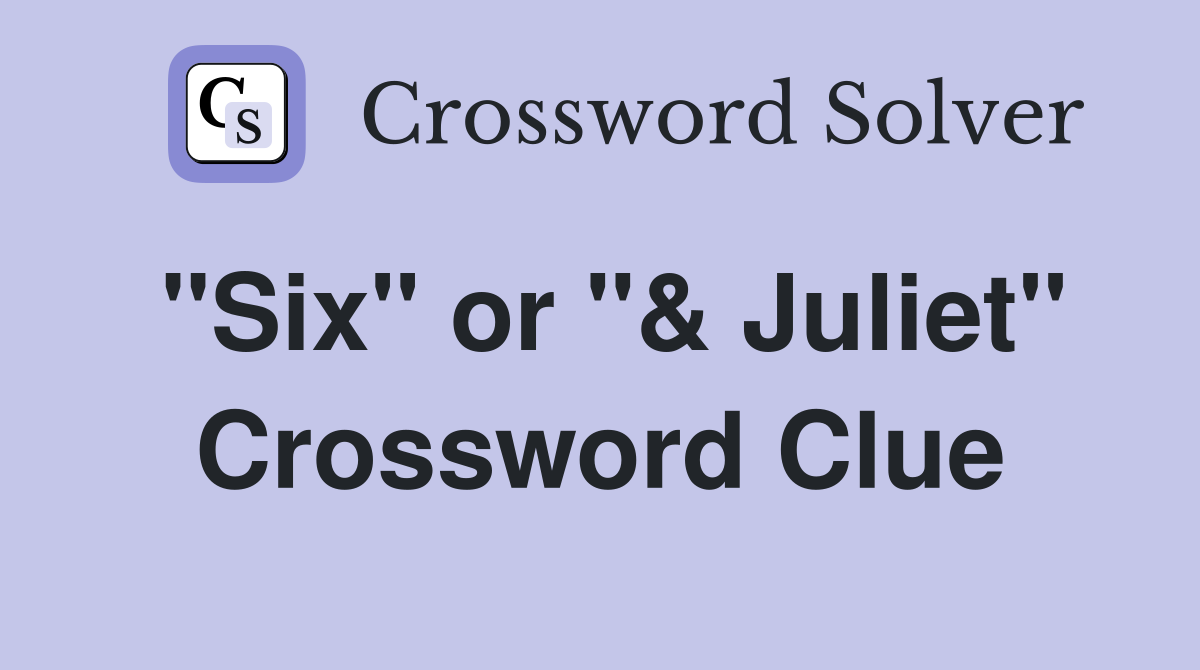 "Six" or "& Juliet" Crossword Clue