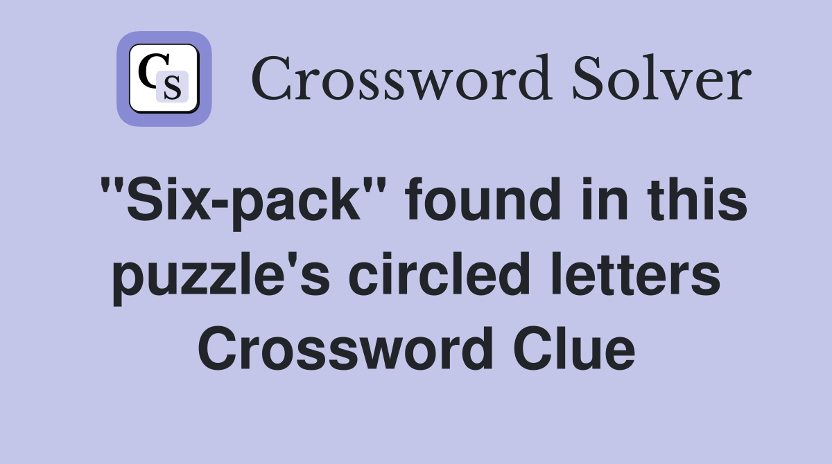 "Six-pack" found in this puzzle's circled letters Crossword Clue