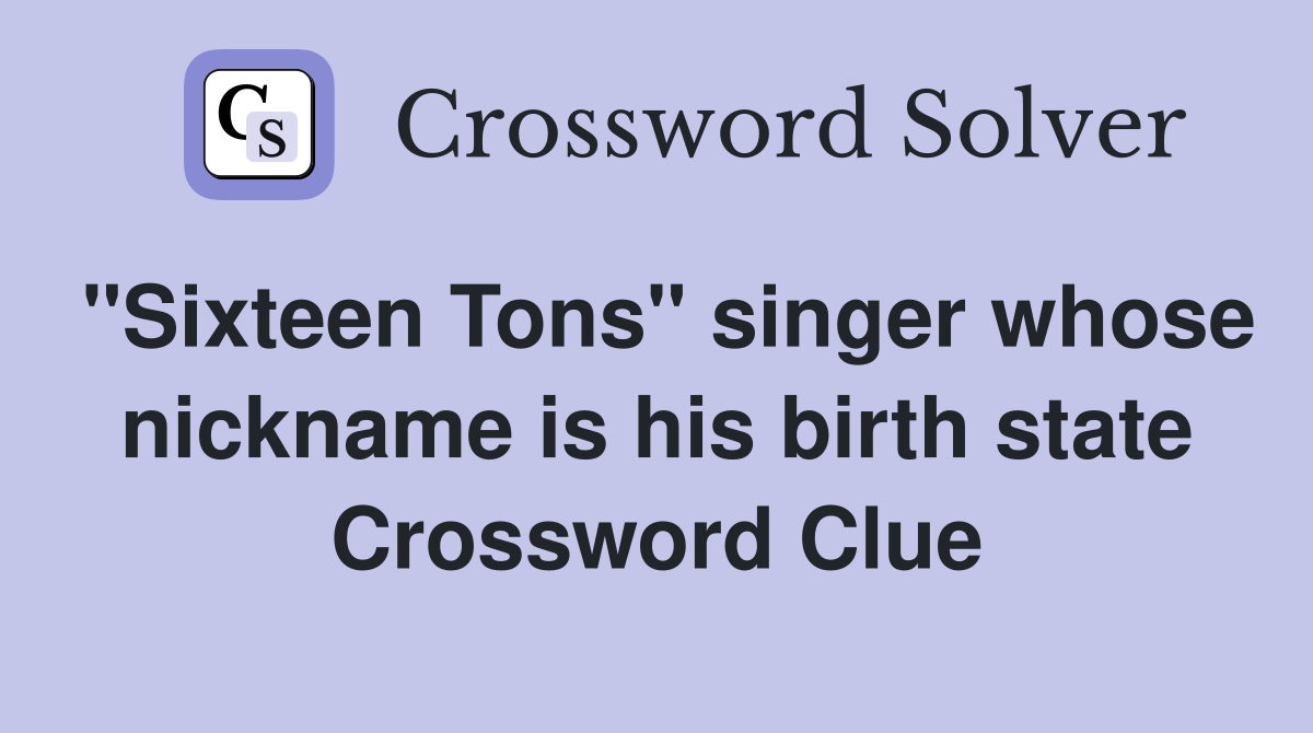 "Sixteen Tons" singer whose nickname is his birth state Crossword Clue